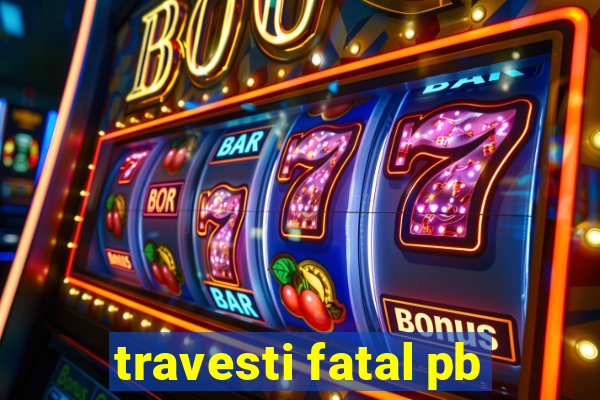 travesti fatal pb